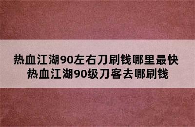 热血江湖90左右刀刷钱哪里最快 热血江湖90级刀客去哪刷钱